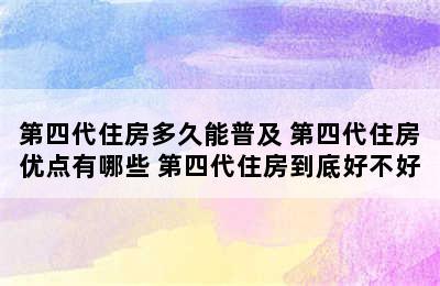 第四代住房多久能普及 第四代住房优点有哪些 第四代住房到底好不好